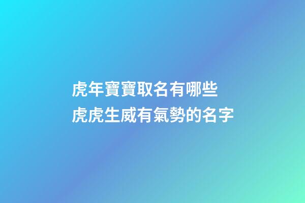 虎年寶寶取名有哪些 虎虎生威有氣勢的名字